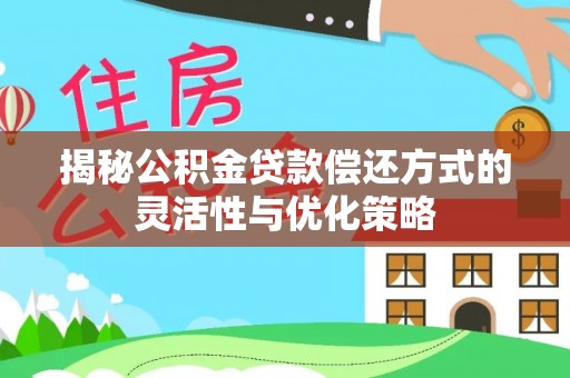 鼎城揭秘公积金贷款偿还方式的灵活性与优化策略